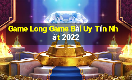 Game Long Game Bài Uy Tín Nhất 2022