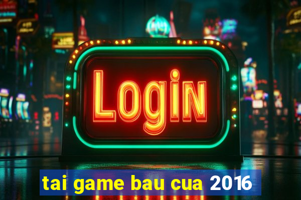 tai game bau cua 2016