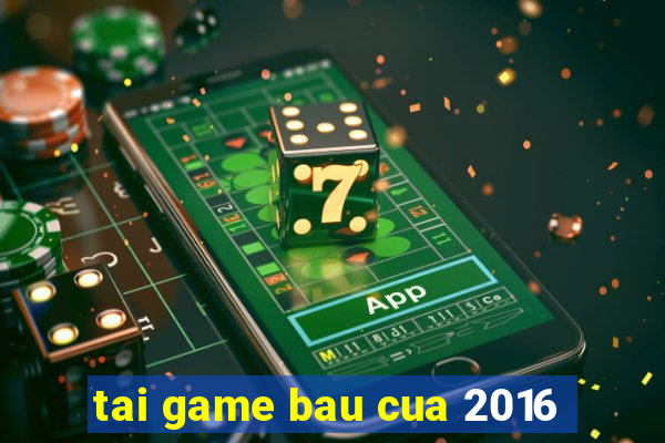 tai game bau cua 2016