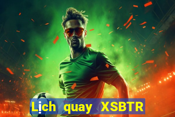 Lịch quay XSBTR ngày 11