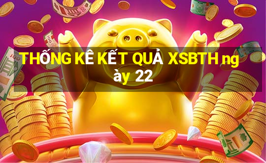 THỐNG KÊ KẾT QUẢ XSBTH ngày 22