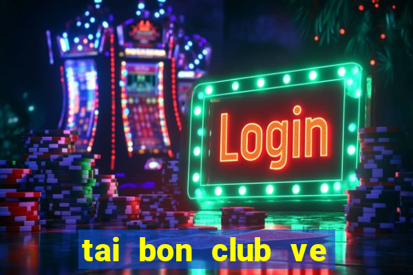 tai bon club ve may tinh