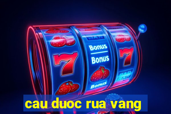 cau duoc rua vang