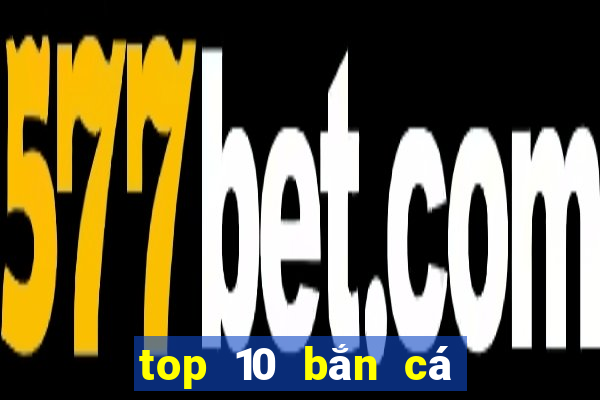 top 10 bắn cá đổi thưởng