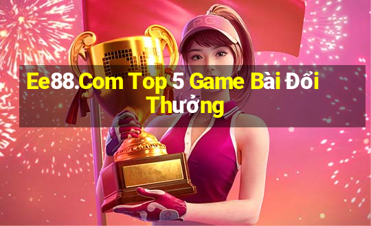 Ee88.Com Top 5 Game Bài Đổi Thưởng