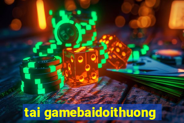 tai gamebaidoithuong