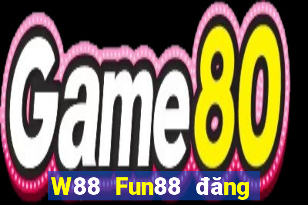 W88 Fun88 đăng ký đại phát