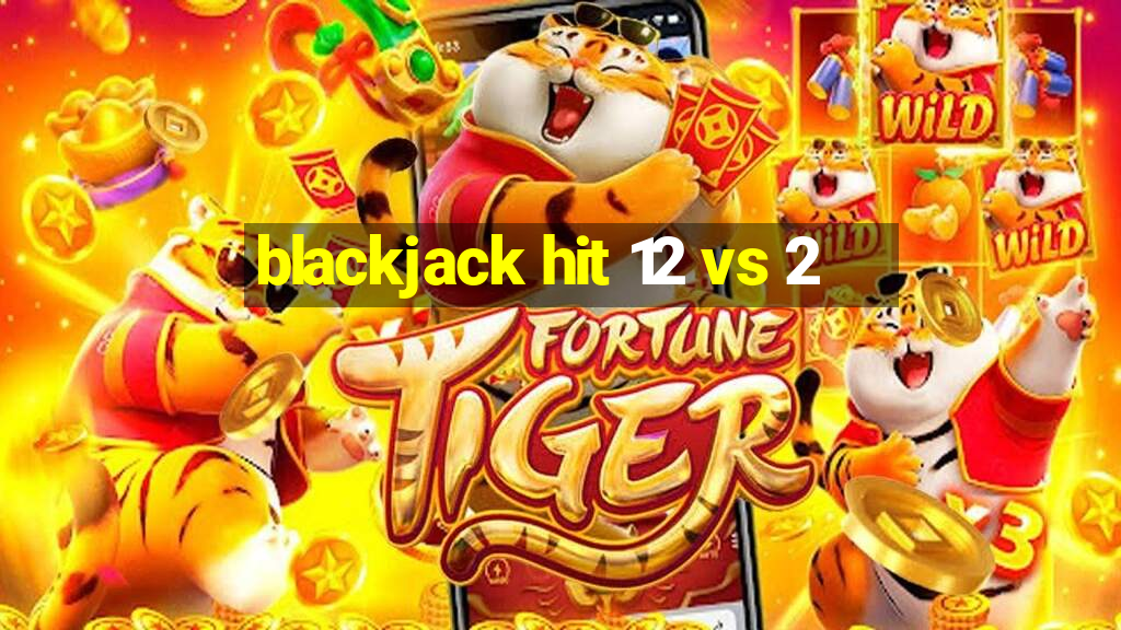 blackjack hit 12 vs 2