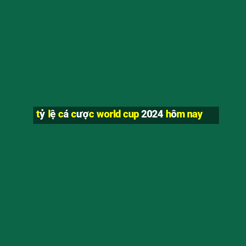 tỷ lệ cá cược world cup 2024 hôm nay