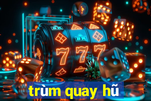 trùm quay hũ