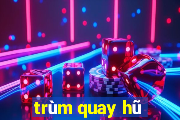 trùm quay hũ