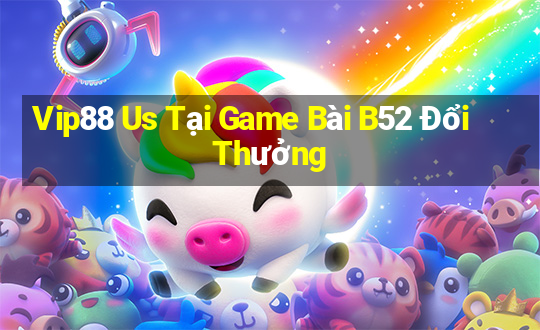 Vip88 Us Tại Game Bài B52 Đổi Thưởng