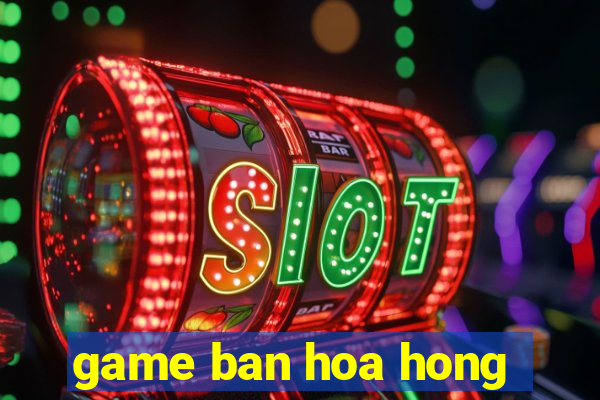 game ban hoa hong