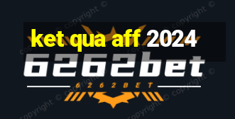 ket qua aff 2024