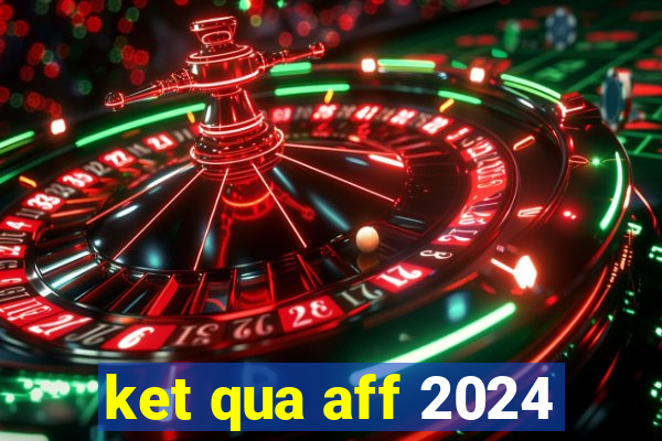 ket qua aff 2024