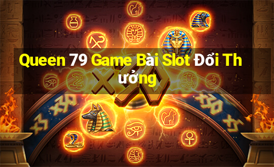 Queen 79 Game Bài Slot Đổi Thưởng