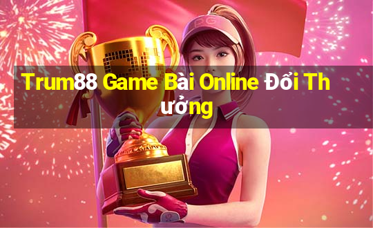 Trum88 Game Bài Online Đổi Thưởng