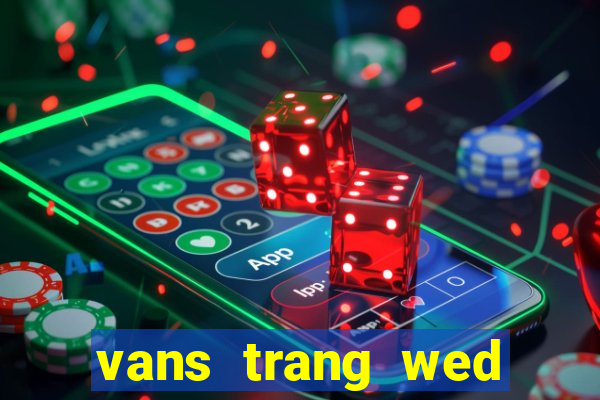 vans trang wed game bài làm cũ