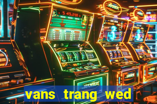 vans trang wed game bài làm cũ