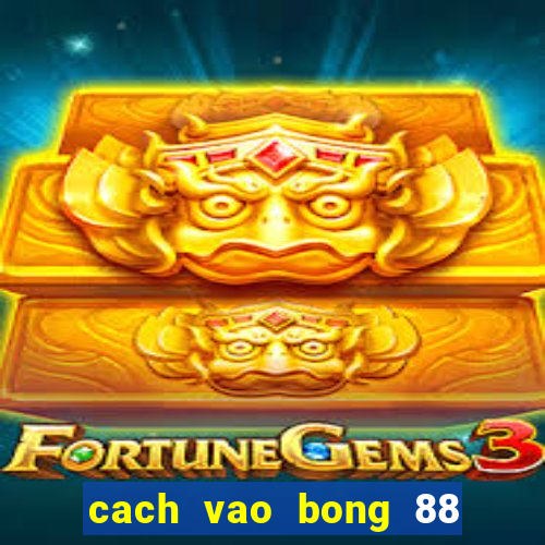 cach vao bong 88 khong bi chan