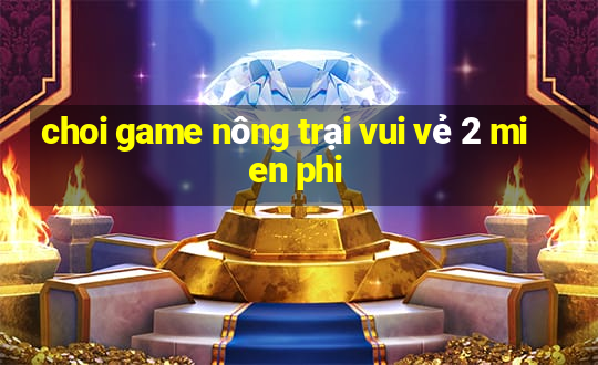 choi game nông trại vui vẻ 2 mien phi