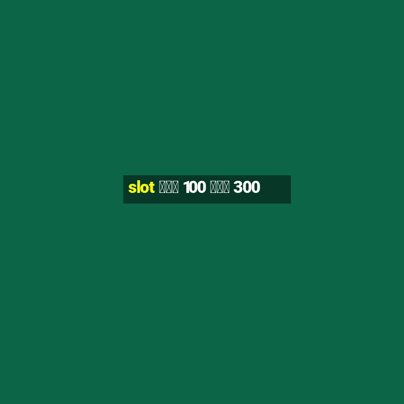 slot ฝาก 100 รับ 300