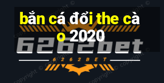 bắn cá đổi the cào 2020