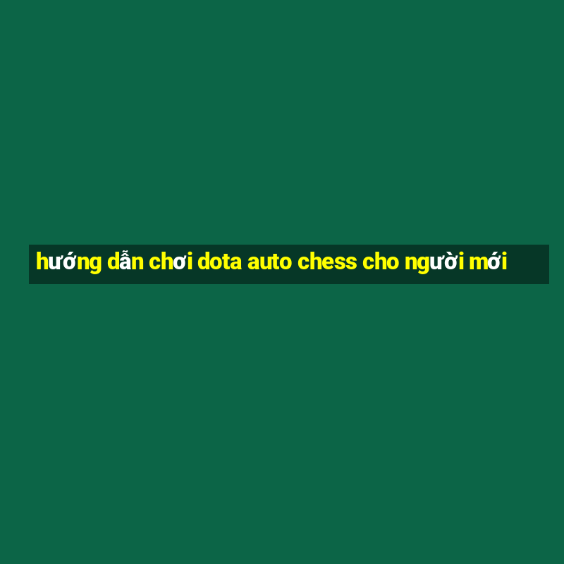 hướng dẫn chơi dota auto chess cho người mới