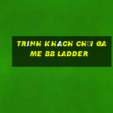 Trình khách chơi game bb Ladder