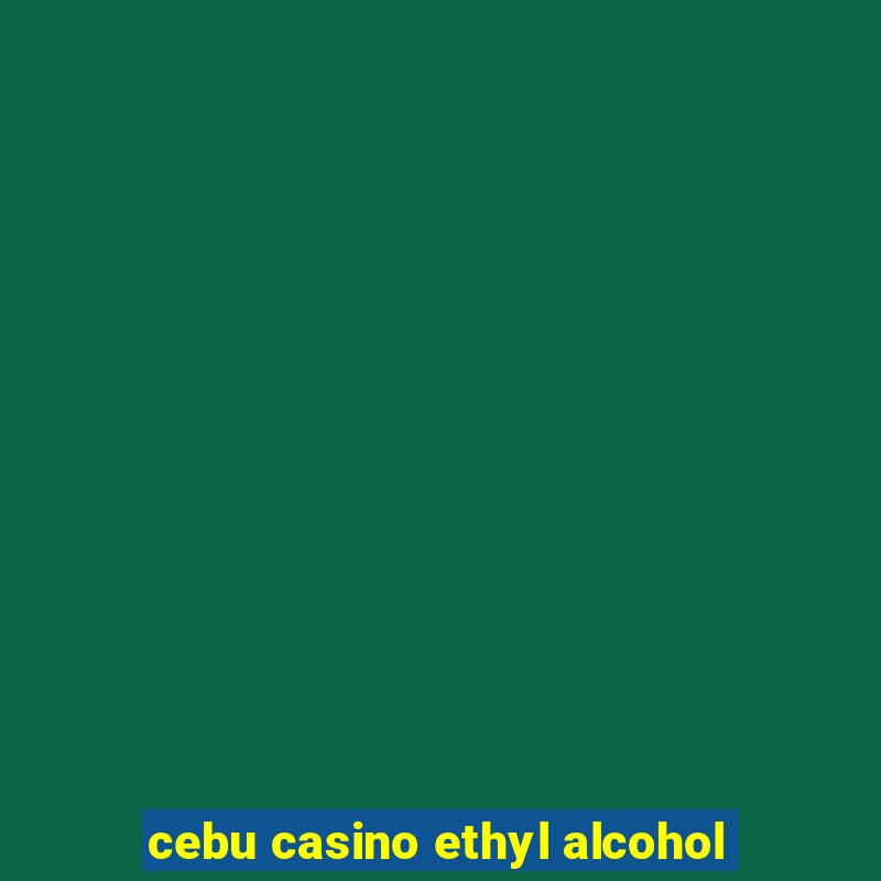 cebu casino ethyl alcohol