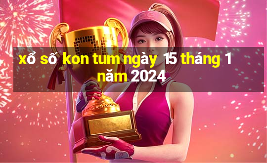 xổ số kon tum ngày 15 tháng 1 năm 2024