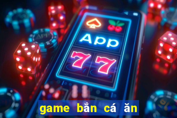 game bắn cá ăn xu đổi thưởng