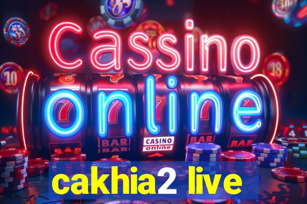 cakhia2 live