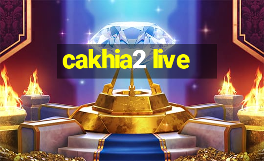 cakhia2 live