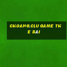 Choang.Clu Game The Bài