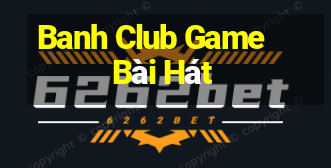 Banh Club Game Bài Hát