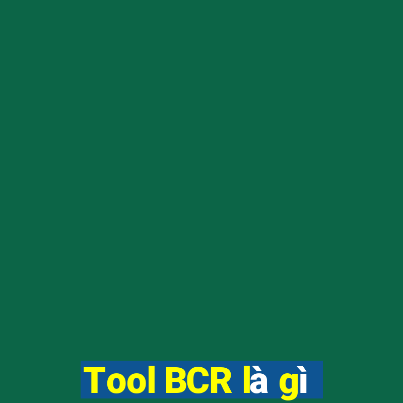 Tool BCR là gì