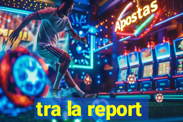 tra la report