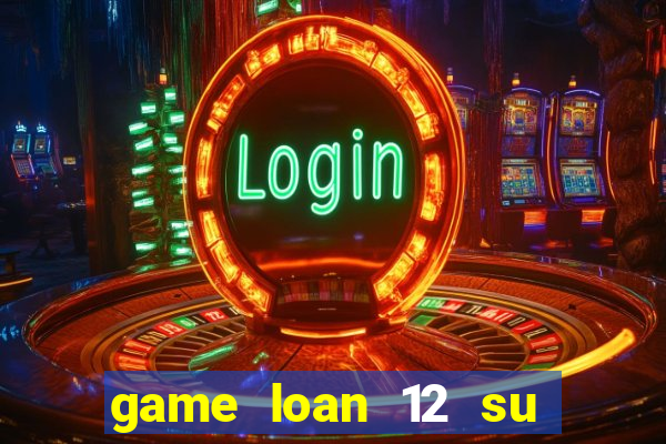 game loan 12 su quan android