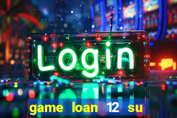 game loan 12 su quan android