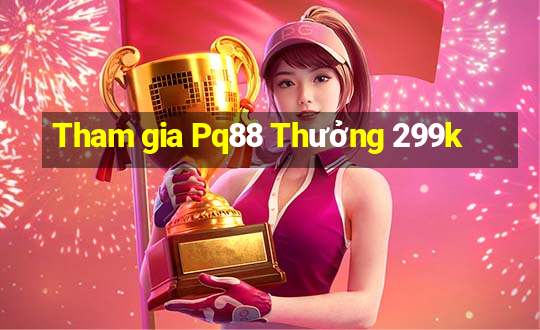 Tham gia Pq88 Thưởng 299k