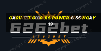 Cách đặt cược XS power 6 55 ngày 19