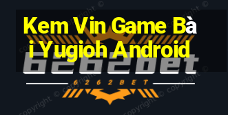 Kem Vin Game Bài Yugioh Android