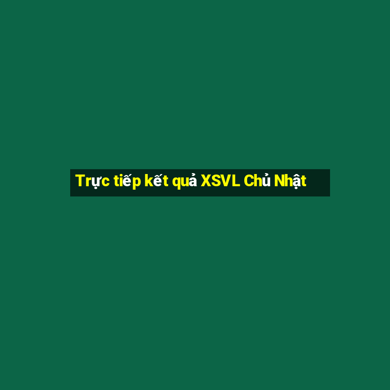 Trực tiếp kết quả XSVL Chủ Nhật