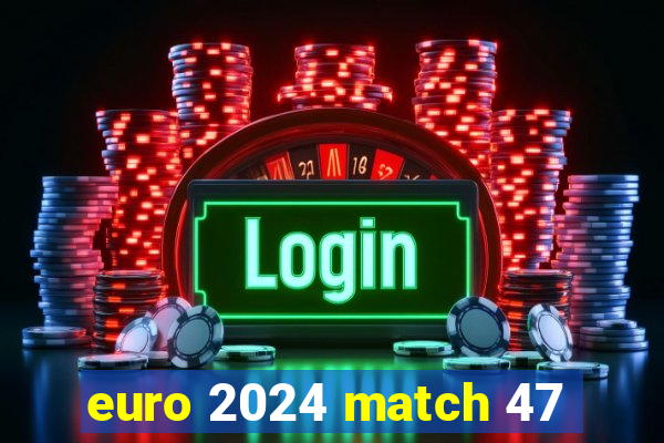 euro 2024 match 47