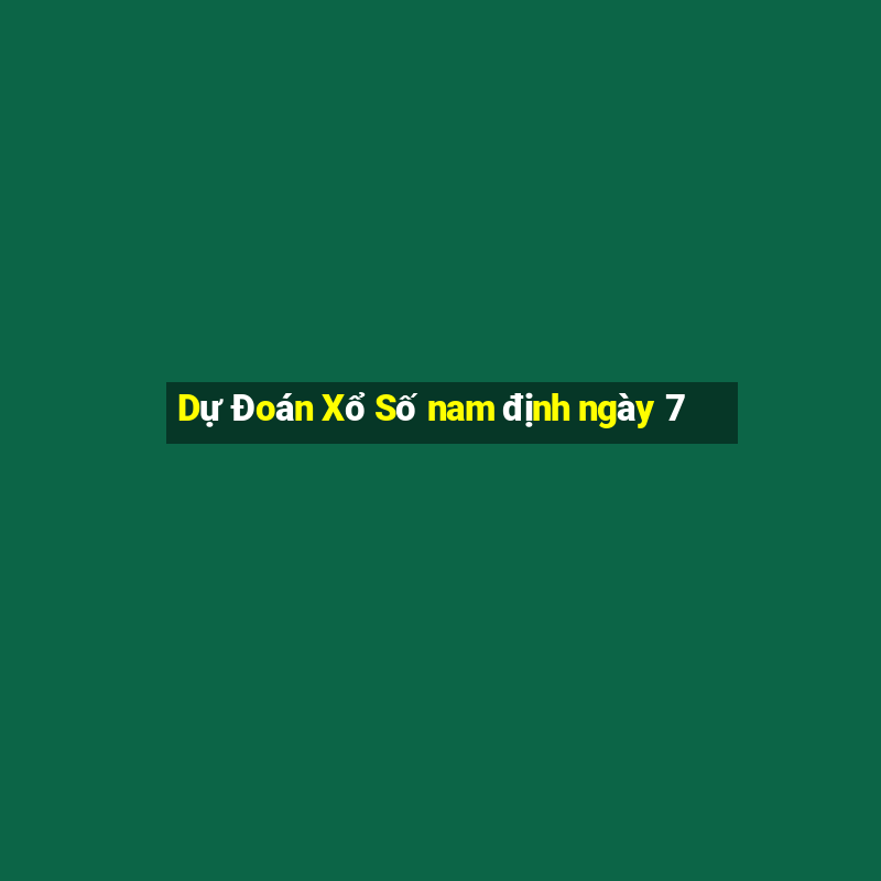 Dự Đoán Xổ Số nam định ngày 7