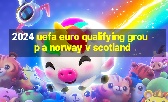 2024 uefa euro qualifying group a norway v scotland