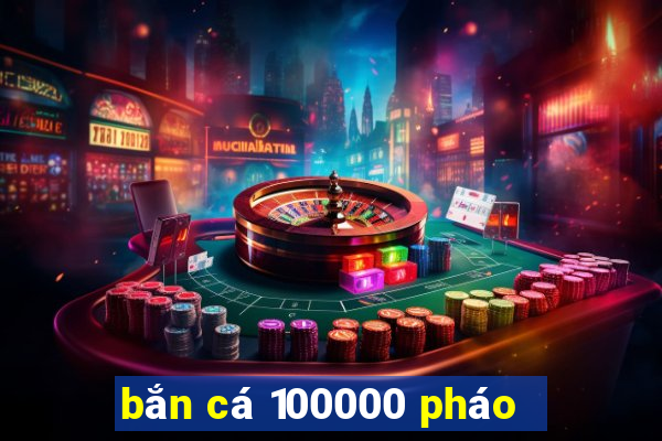 bắn cá 100000 pháo