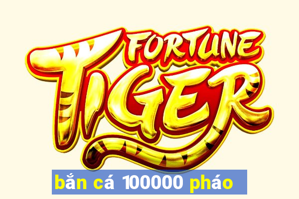 bắn cá 100000 pháo