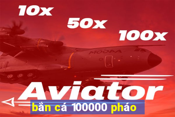 bắn cá 100000 pháo